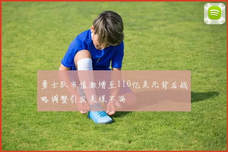 勇士队市值激增至110亿美元背后战略调整引发美媒不满