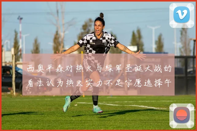 西奥平森对热火与绿军圣诞大战的看法认为热火实力不足宁愿选择午睡